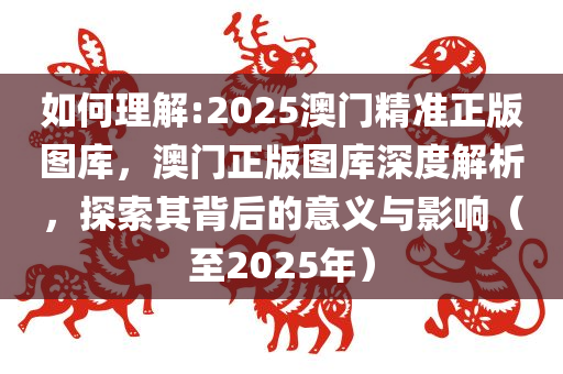 2025新澳门精准正版图库,词语释义、解释与落实-警惕虚假宣传-全面释义、解释与落实